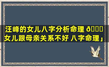 汪峰的女儿八字分析命理 🍁 「女儿跟母亲关系不好 八字命理」